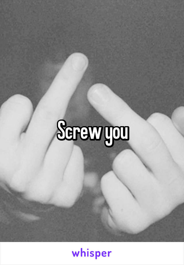 Screw you