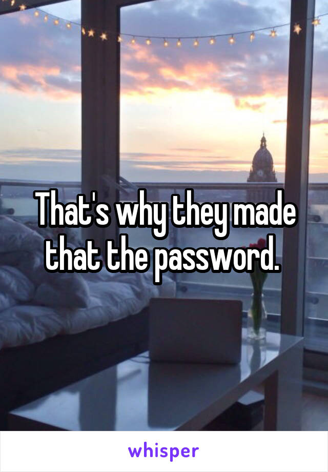 That's why they made that the password. 