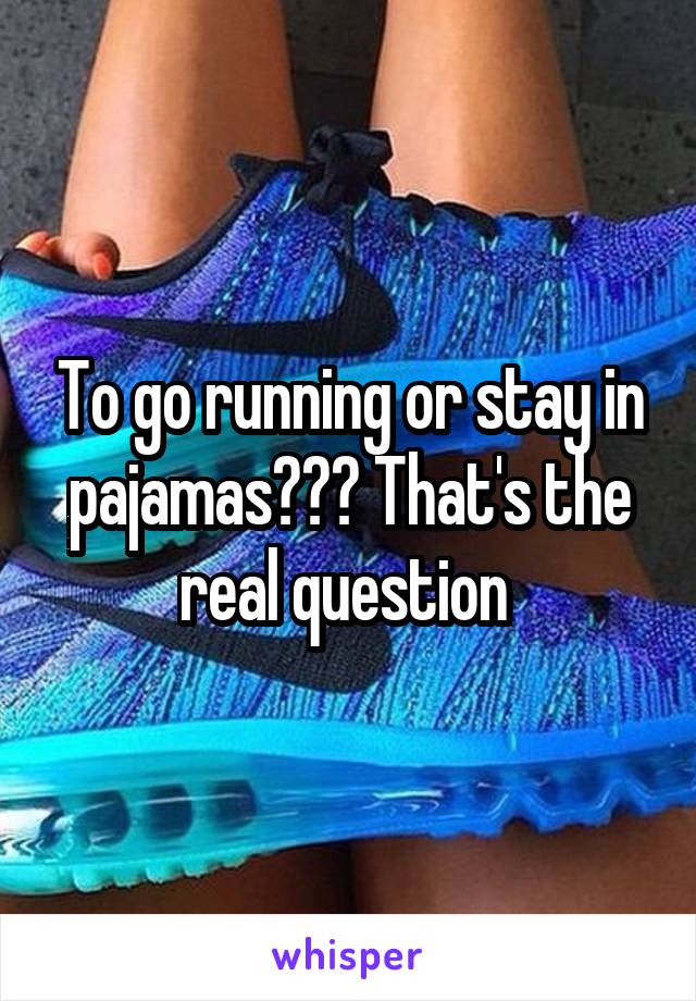 To go running or stay in pajamas??? That's the real question 