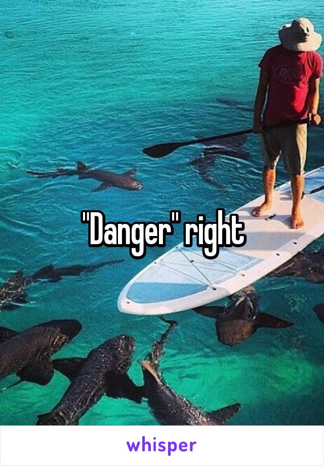 "Danger" right