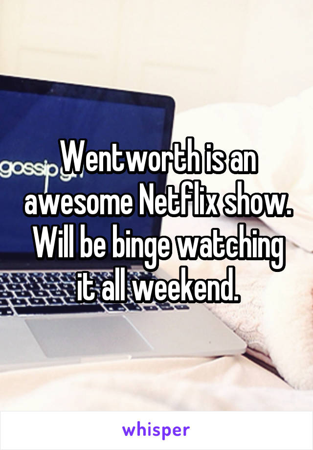 Wentworth is an awesome Netflix show. Will be binge watching it all weekend.