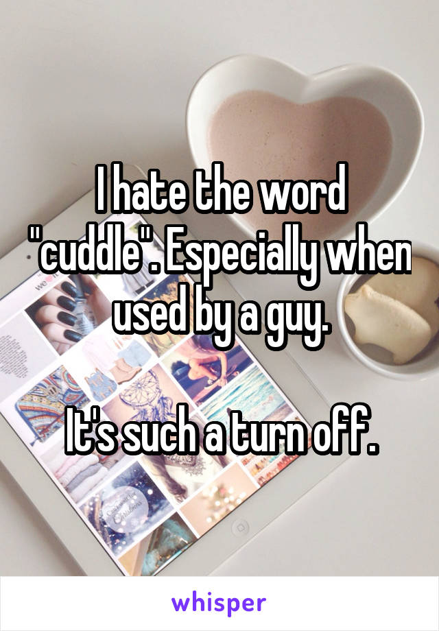 I hate the word "cuddle". Especially when used by a guy.

It's such a turn off.