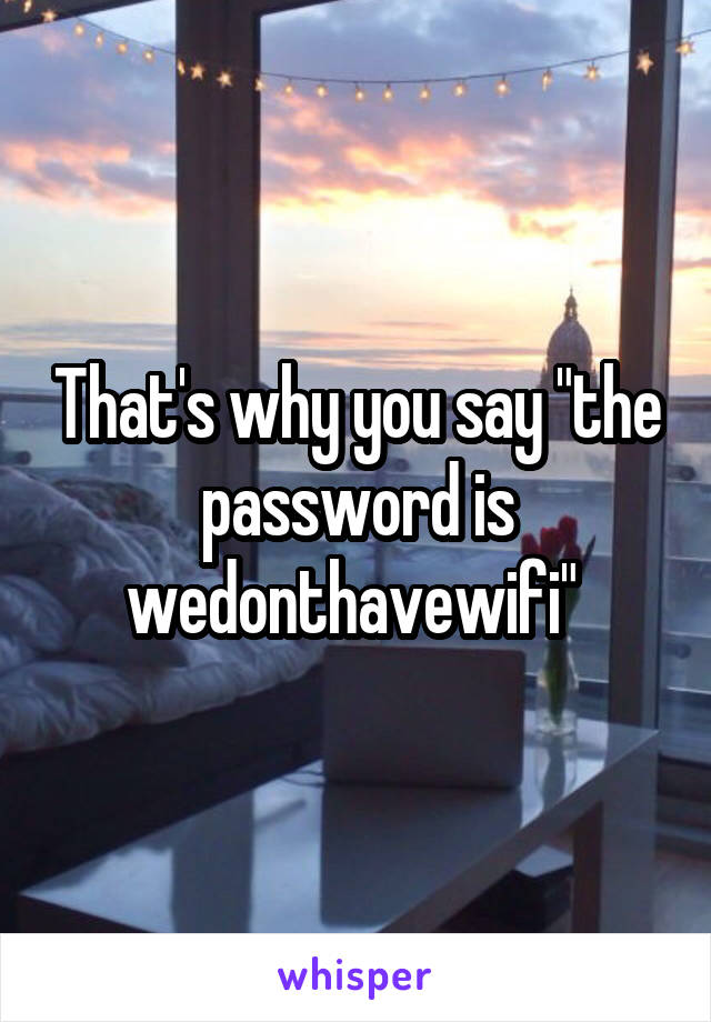 That's why you say "the password is wedonthavewifi" 