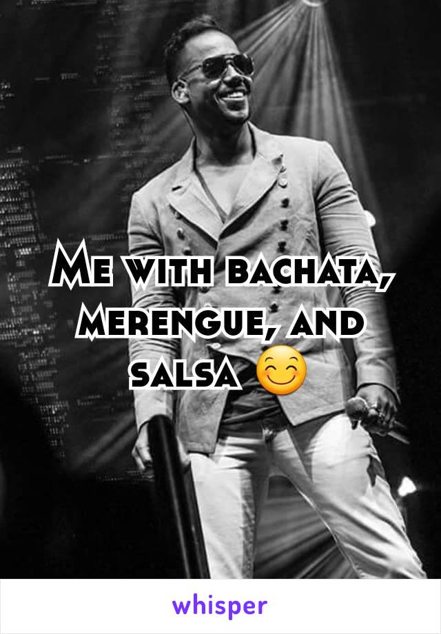 Me with bachata, merengue, and salsa 😊