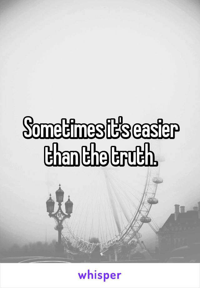 Sometimes it's easier than the truth.