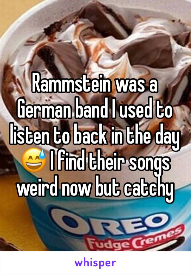 Rammstein was a German band I used to listen to back in the day 😅 I find their songs weird now but catchy 