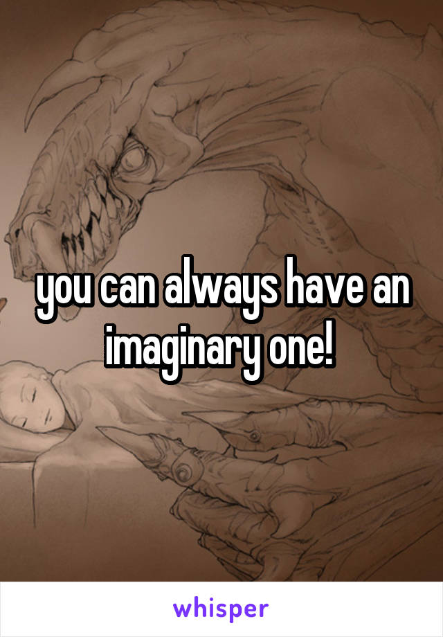 you can always have an imaginary one! 