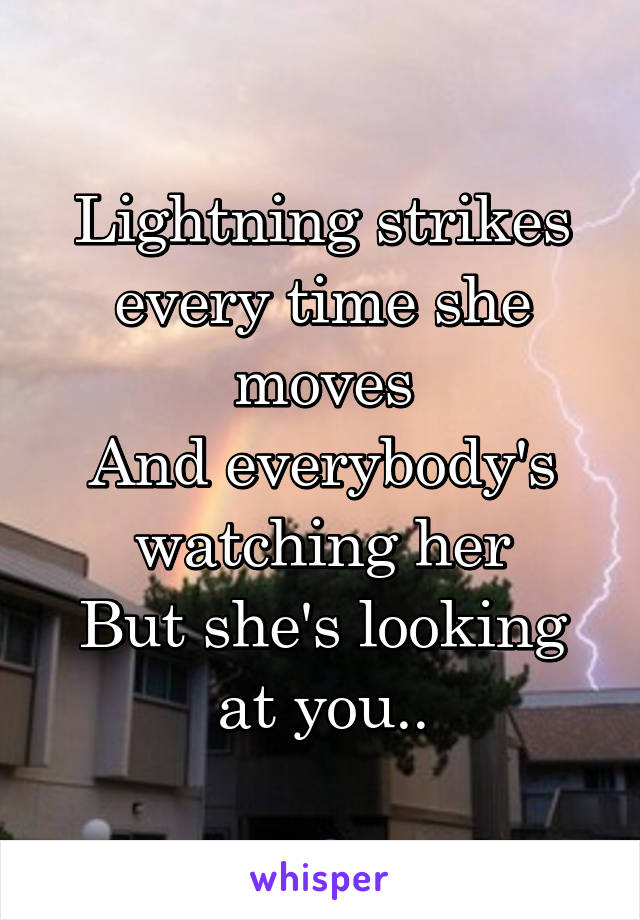 Lightning strikes every time she moves
And everybody's watching her
But she's looking at you..