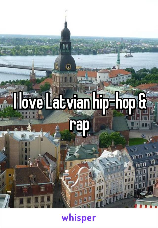 I love Latvian hip-hop & rap