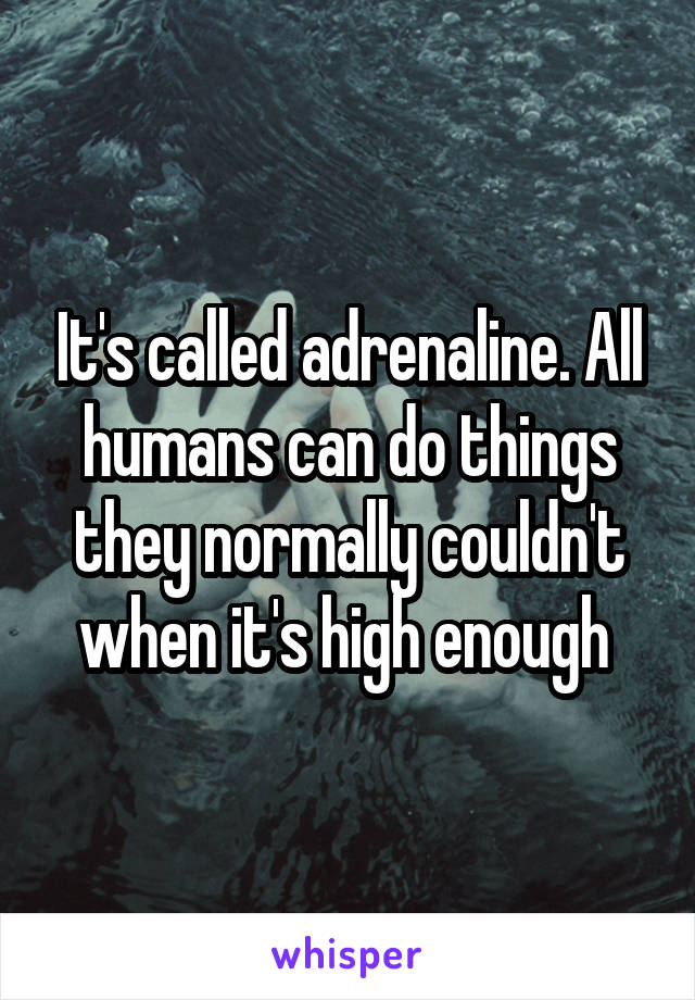 It's called adrenaline. All humans can do things they normally couldn't when it's high enough 