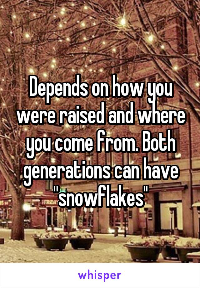 Depends on how you were raised and where you come from. Both generations can have "snowflakes"