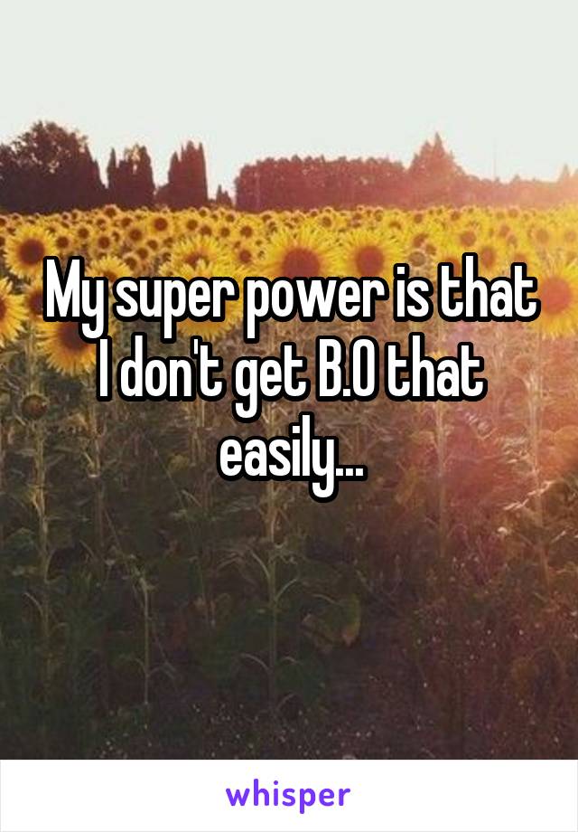 My super power is that I don't get B.O that easily...
