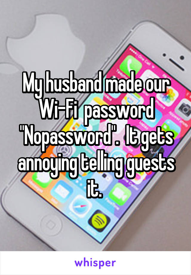 My husband made our Wi-Fi  password "Nopassword".  It gets annoying telling guests it. 