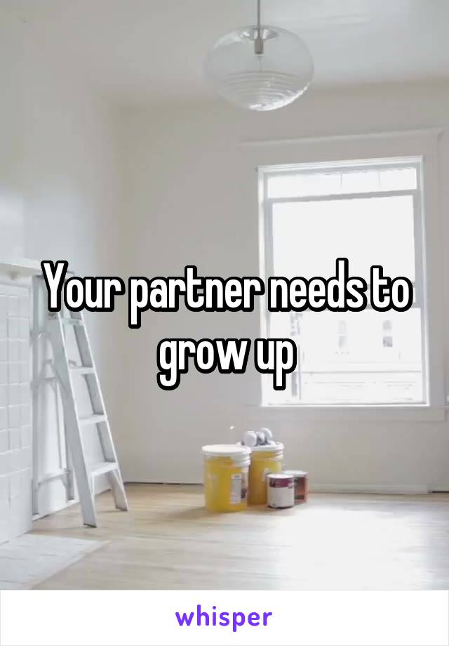 Your partner needs to grow up
