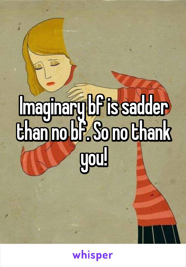 Imaginary bf is sadder than no bf. So no thank you!