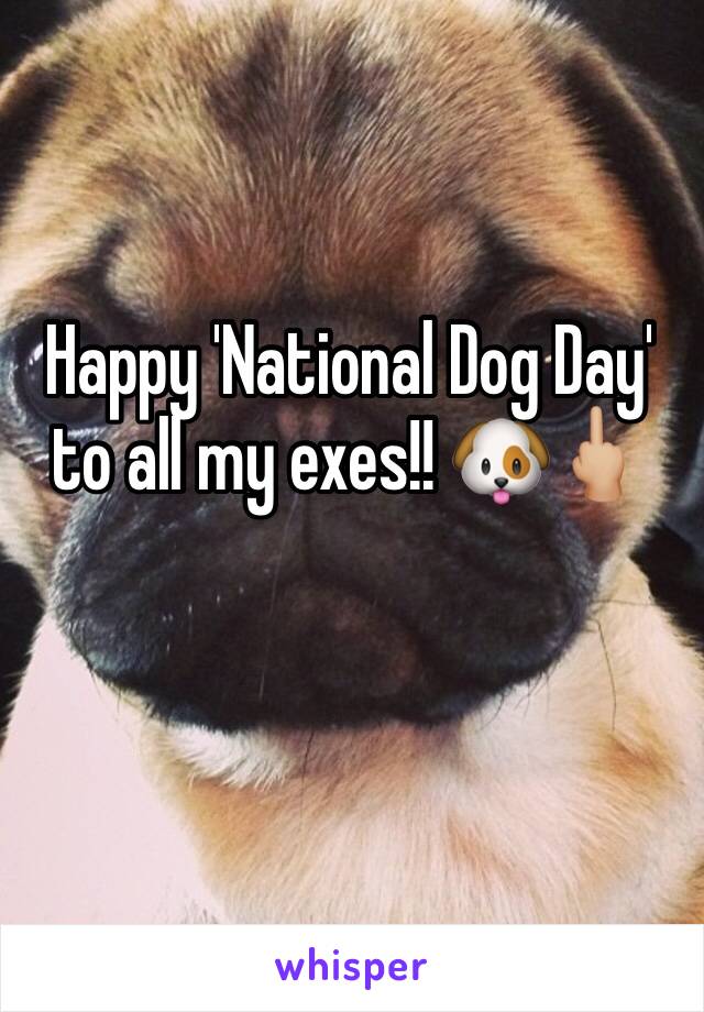 Happy 'National Dog Day' to all my exes!! 🐶🖕🏼
