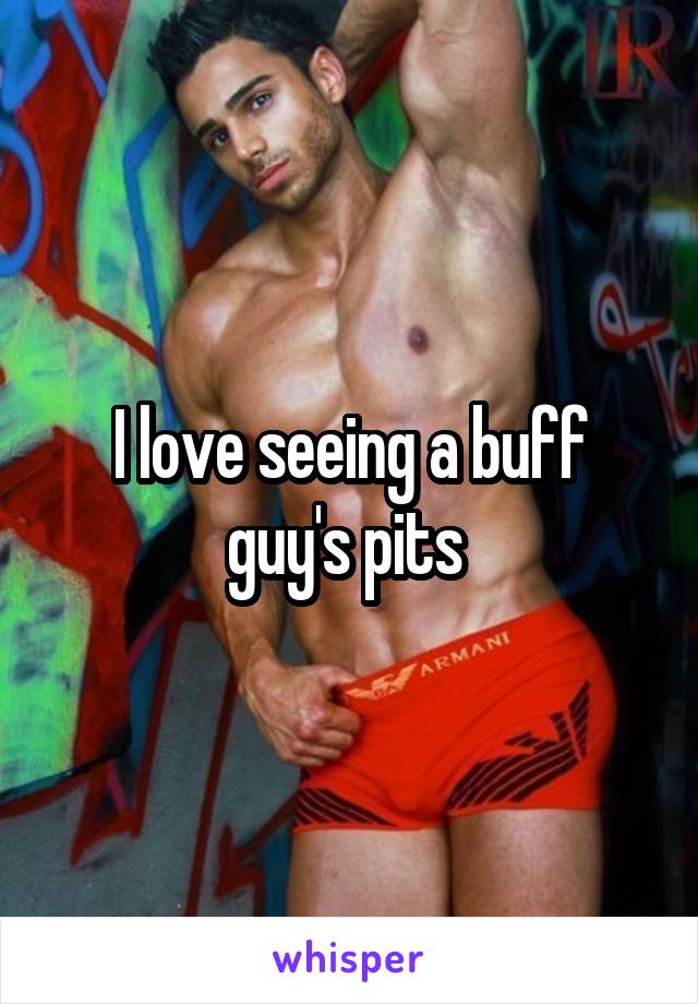 I love seeing a buff guy's pits 