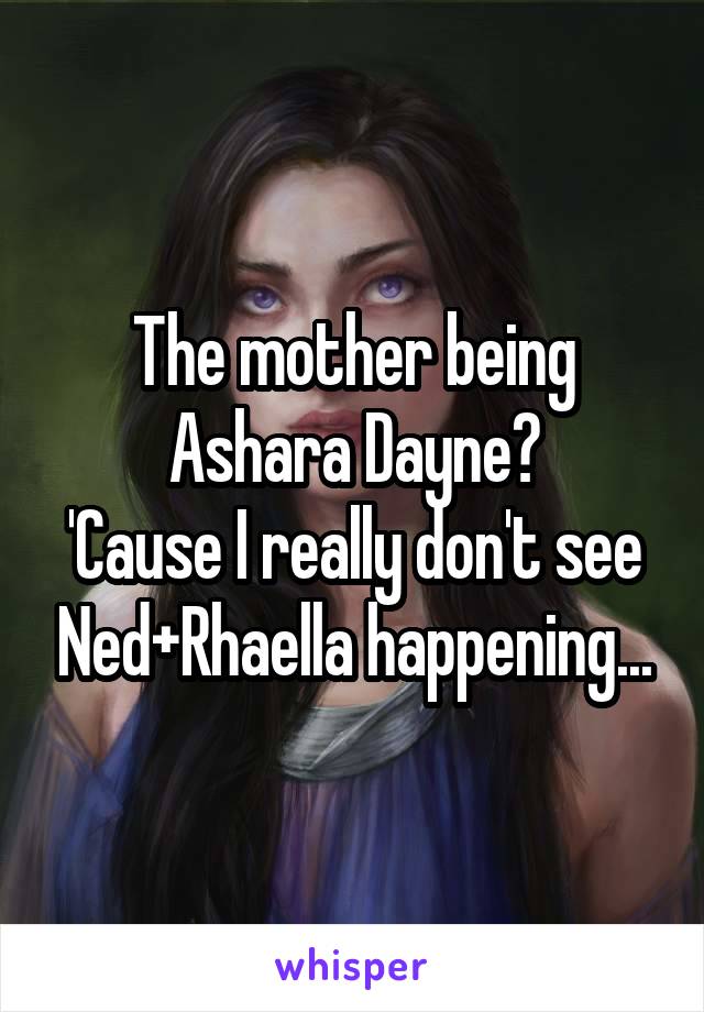 The mother being Ashara Dayne?
'Cause I really don't see Ned+Rhaella happening...