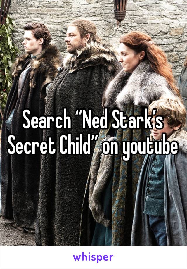 Search “Ned Stark’s Secret Child” on youtube