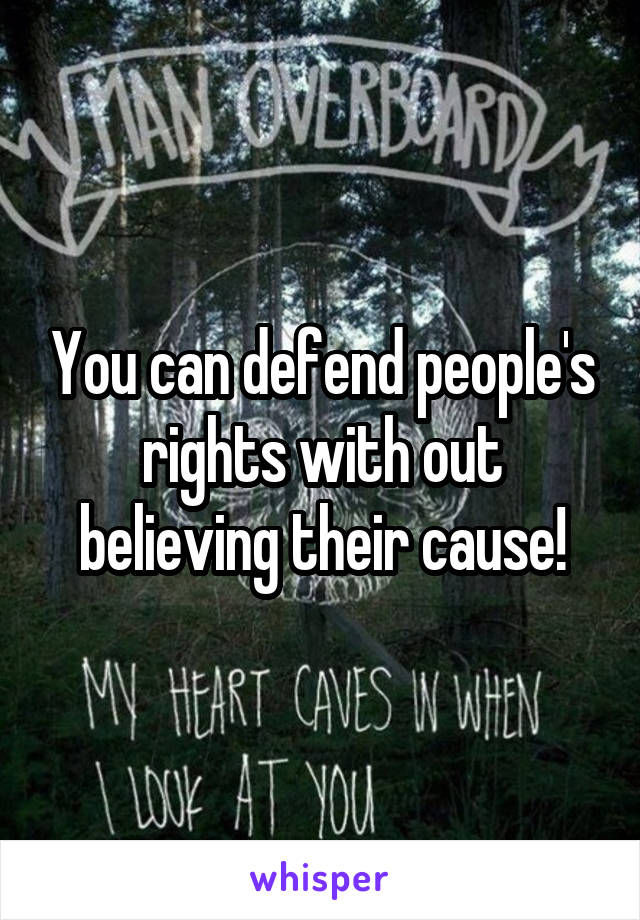 You can defend people's rights with out believing their cause!