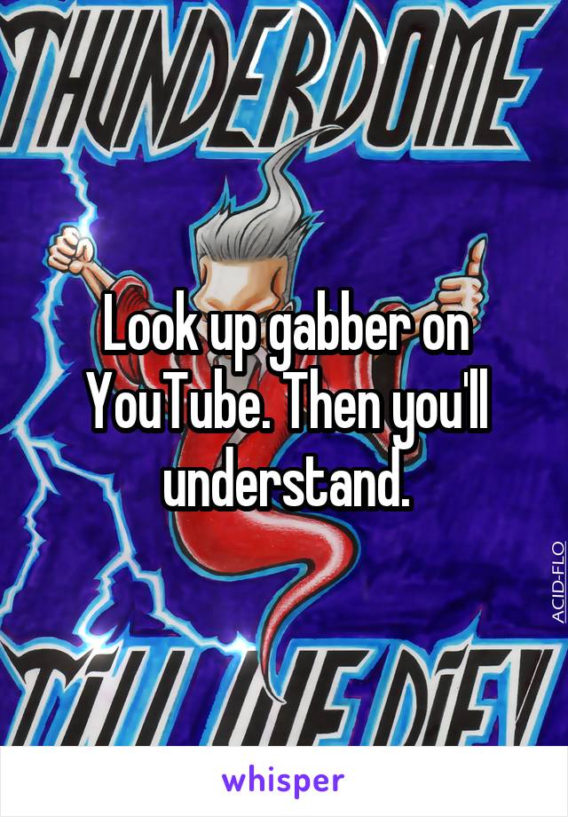 Look up gabber on YouTube. Then you'll understand.