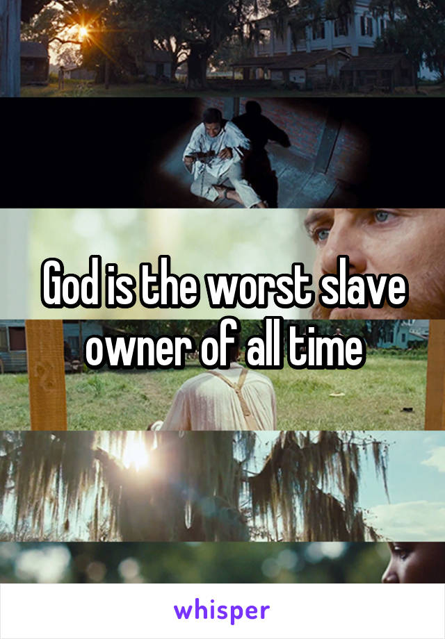 God is the worst slave owner of all time