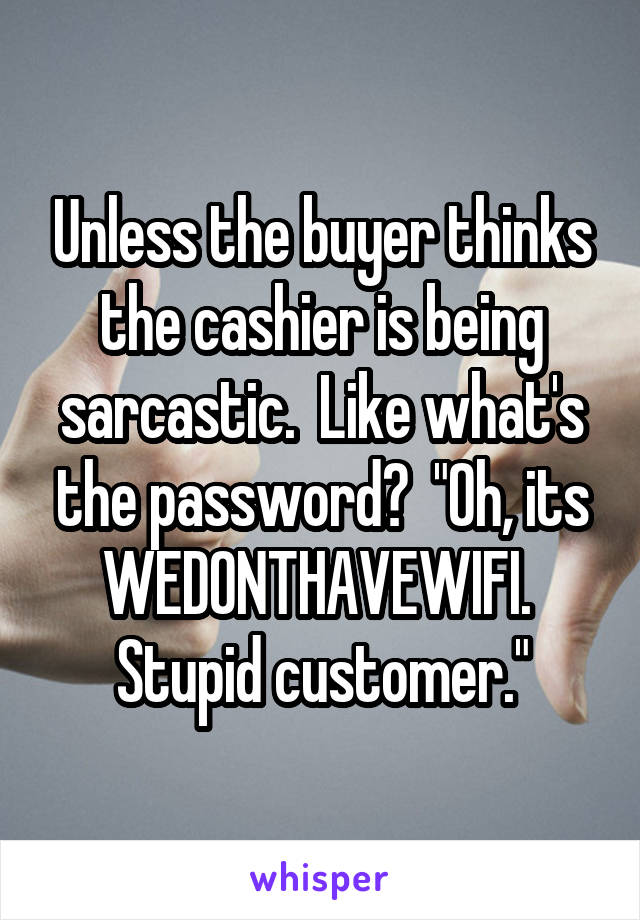 Unless the buyer thinks the cashier is being sarcastic.  Like what's the password?  "Oh, its WEDONTHAVEWIFI.  Stupid customer."