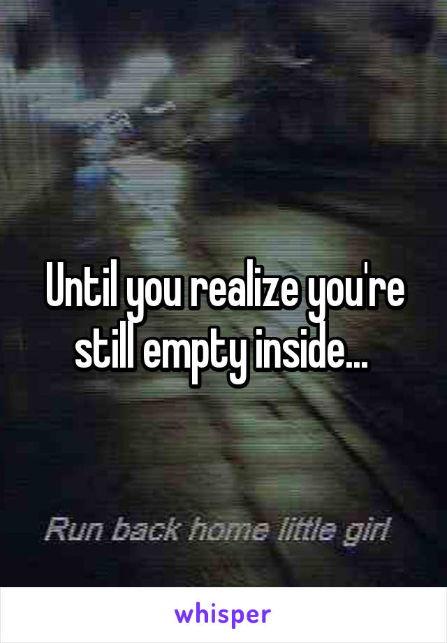 Until you realize you're still empty inside... 