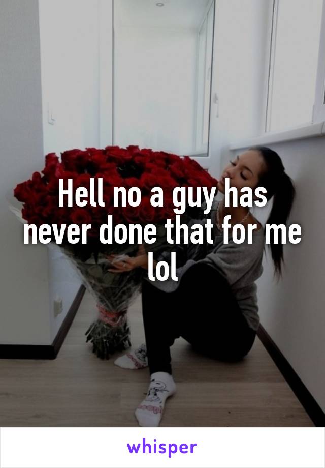 Hell no a guy has never done that for me lol