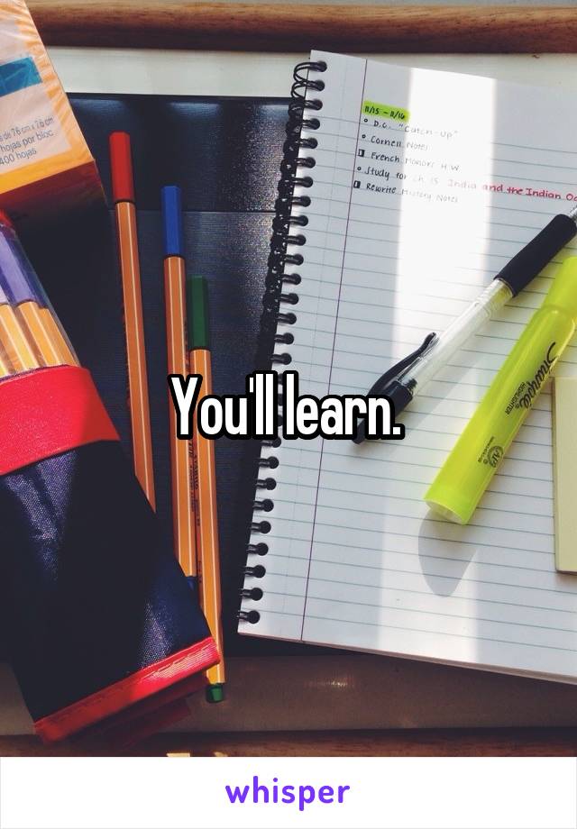 You'll learn. 