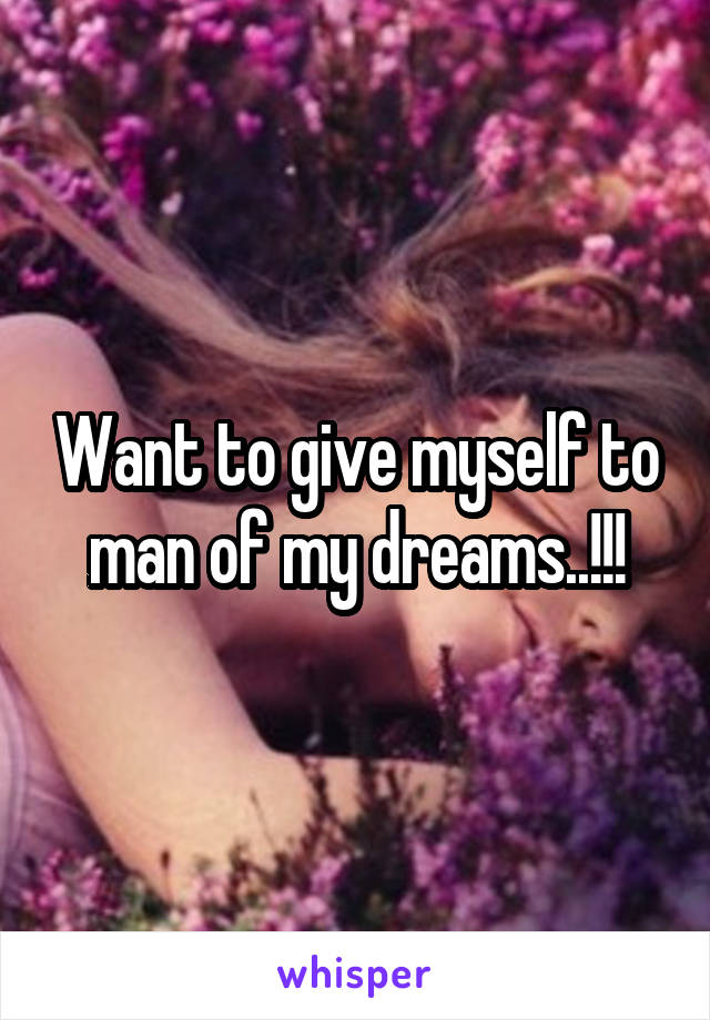 Want to give myself to man of my dreams..!!!