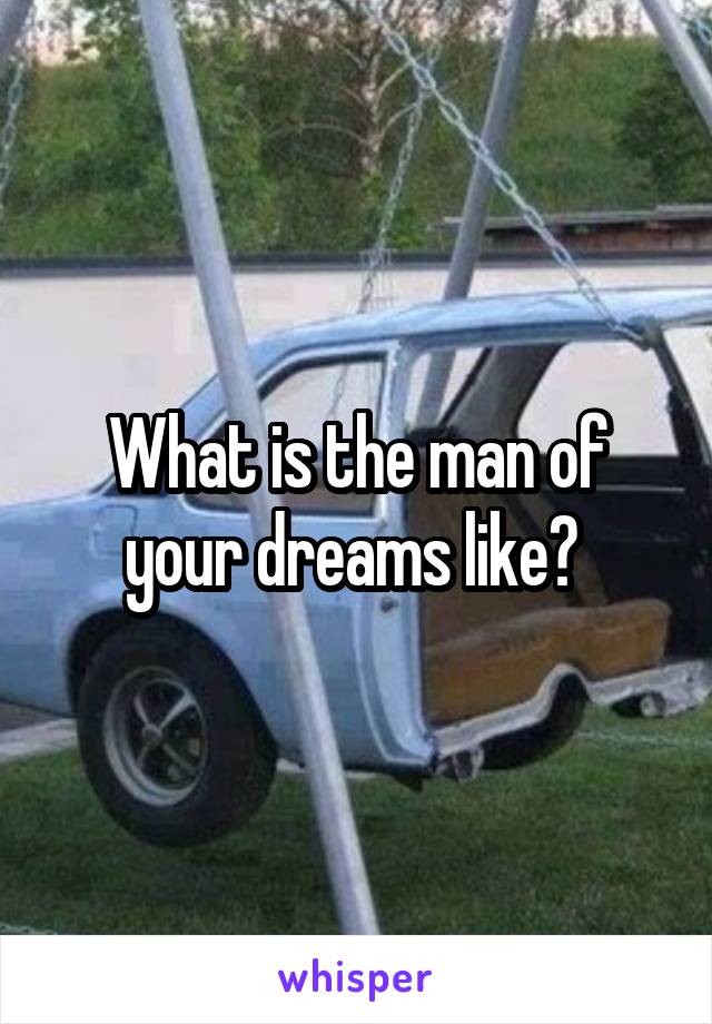 What is the man of your dreams like? 