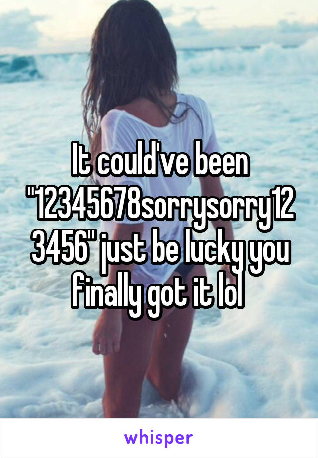 It could've been "12345678sorrysorry123456" just be lucky you finally got it lol 