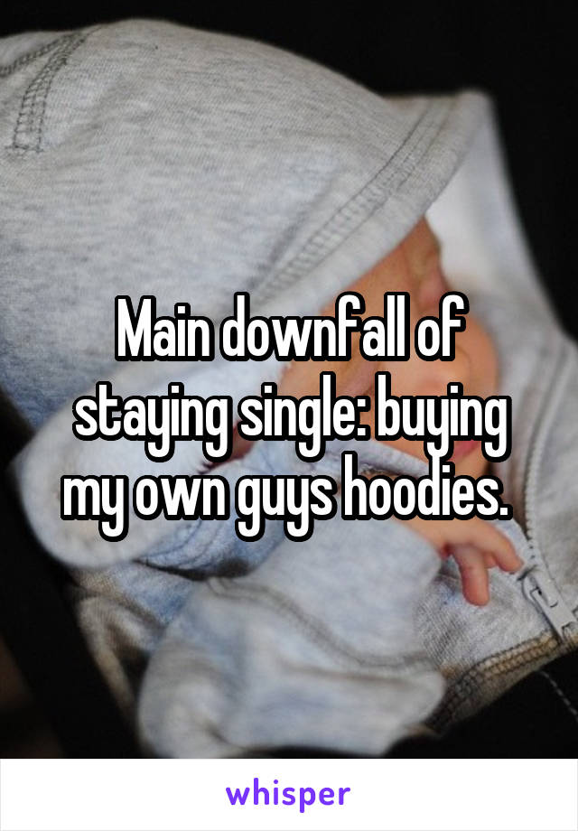 Main downfall of staying single: buying my own guys hoodies. 