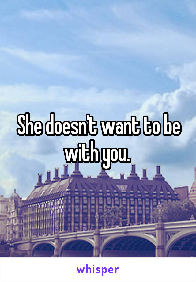 She doesn't want to be with you. 