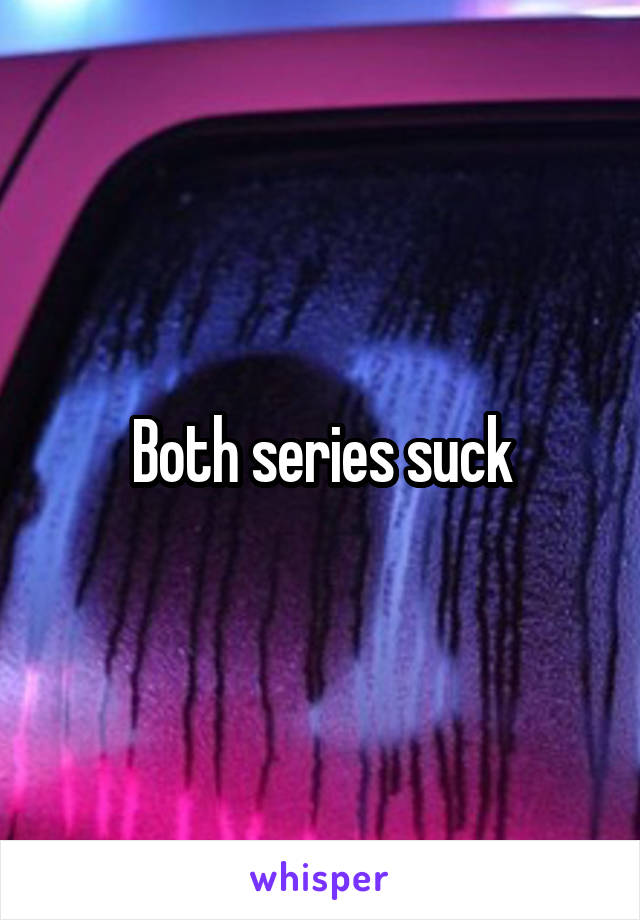 Both series suck