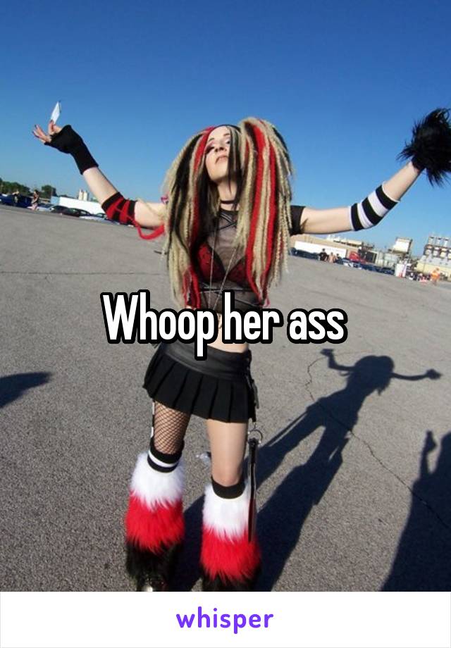 Whoop her ass 