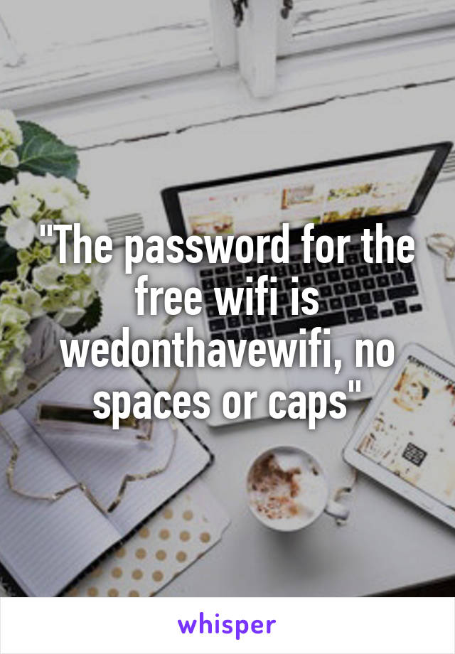 "The password for the free wifi is wedonthavewifi, no spaces or caps"