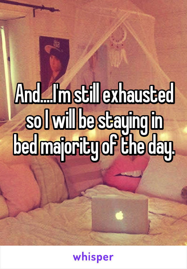 And....I'm still exhausted so I will be staying in bed majority of the day. 