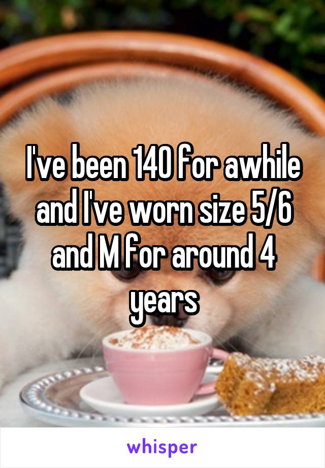 I've been 140 for awhile and I've worn size 5/6 and M for around 4 years