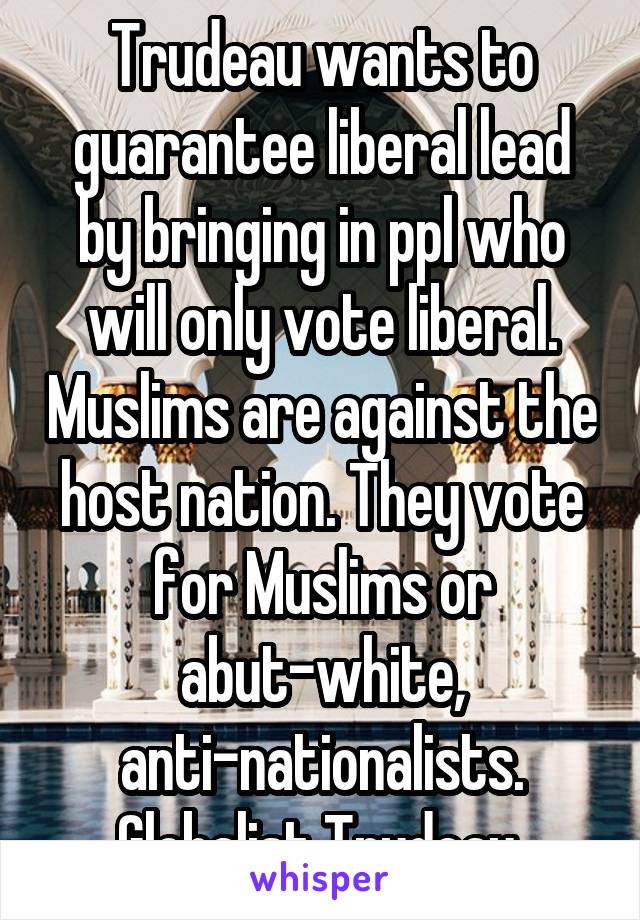 Trudeau wants to guarantee liberal lead by bringing in ppl who will only vote liberal. Muslims are against the host nation. They vote for Muslims or abut-white, anti-nationalists. Globalist Trudeau 