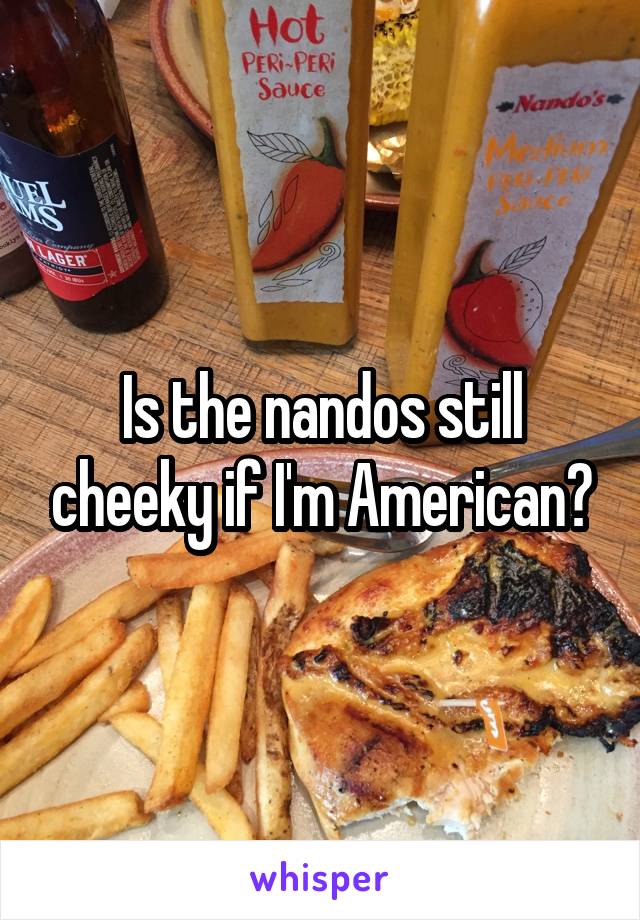 Is the nandos still cheeky if I'm American?