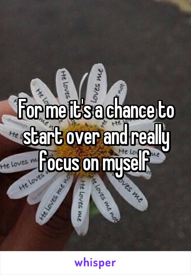 For me it's a chance to start over and really focus on myself 