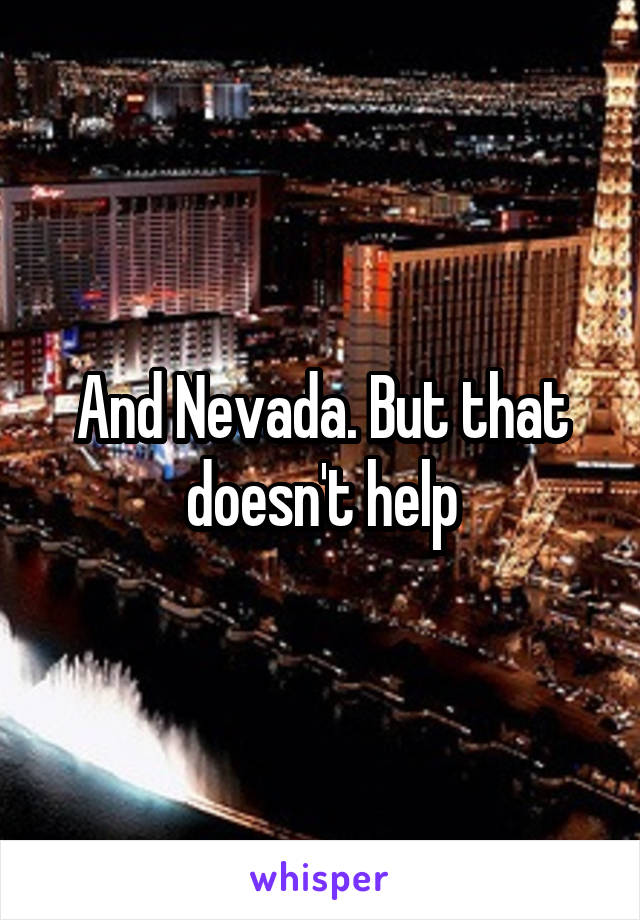 And Nevada. But that doesn't help