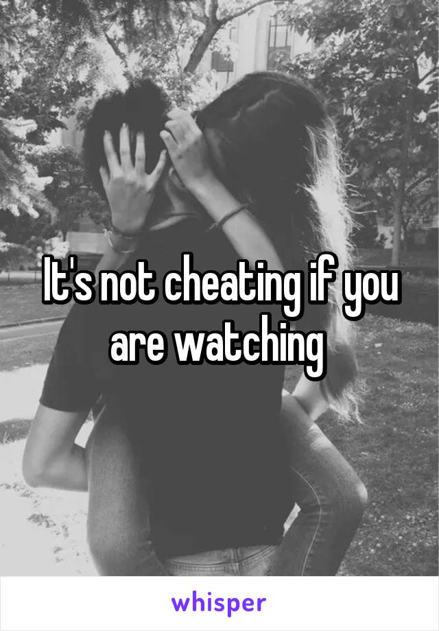 It's not cheating if you are watching 