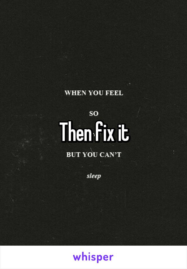 Then fix it