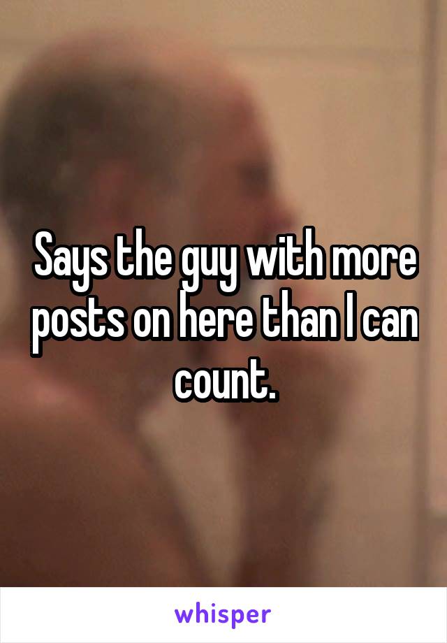 Says the guy with more posts on here than I can count.