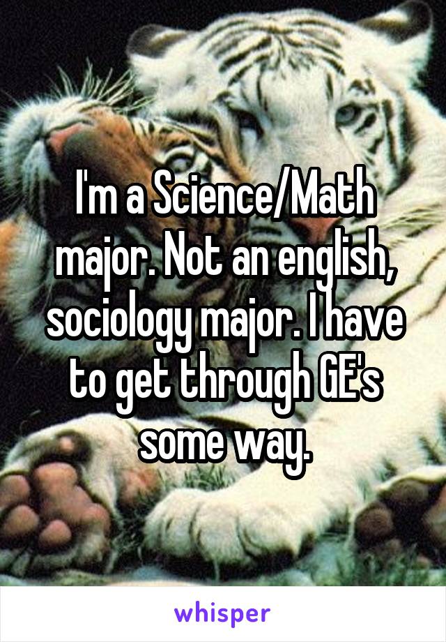 I'm a Science/Math major. Not an english, sociology major. I have to get through GE's some way.