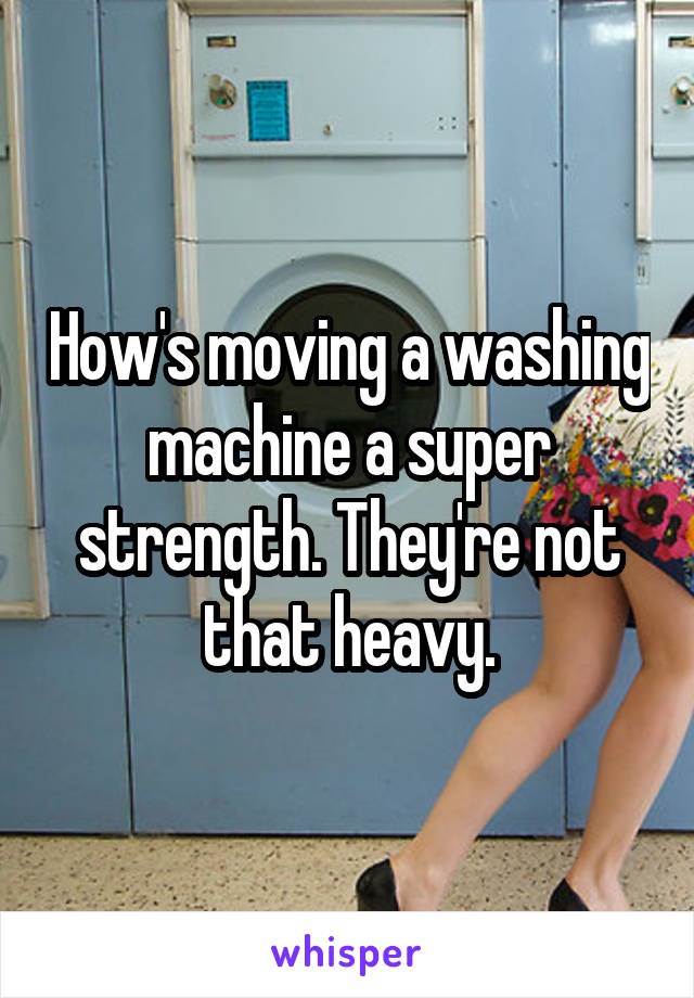 How's moving a washing machine a super strength. They're not that heavy.