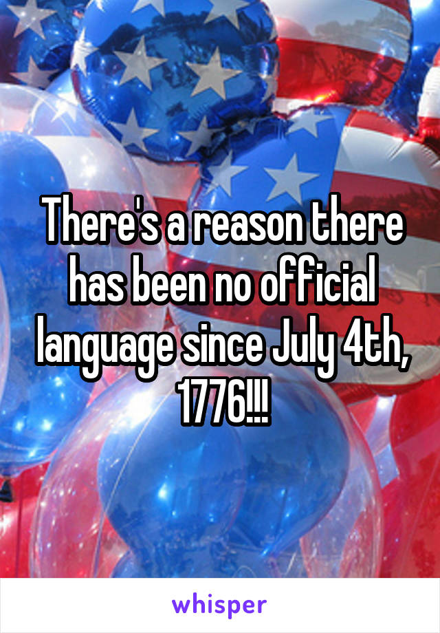 There's a reason there has been no official language since July 4th, 1776!!!